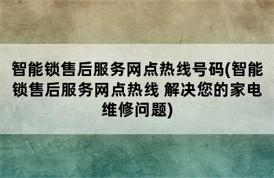 智能锁售后服务网点热线号码(智能锁售后服务网点热线 解决您的家电维修问题)